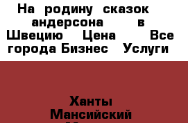 На  родину  сказок    андерсона  .....в  Швецию  › Цена ­ 1 - Все города Бизнес » Услуги   . Ханты-Мансийский,Мегион г.